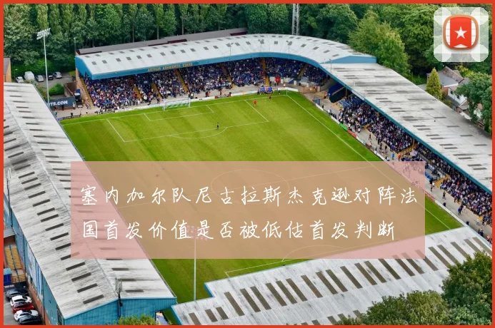 塞内加尔队尼古拉斯杰克逊对阵法国首发价值是否被低估首发判断