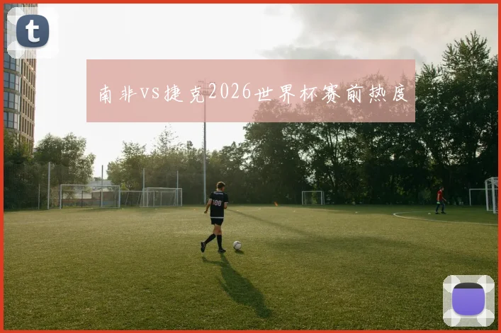 南非vs捷克2026世界杯赛前热度