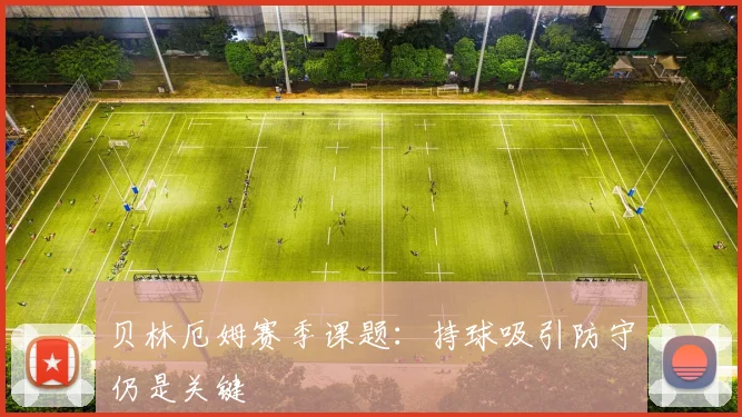 贝林厄姆赛季课题:持球吸引防守仍是关键
