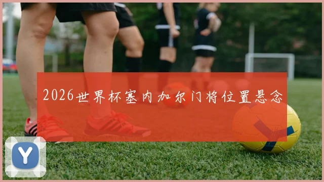 2026世界杯塞内加尔门将位置悬念