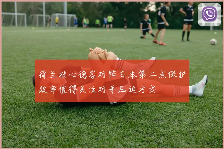 荷兰核心德容对阵日本第二点保护效率值得关注对手压迫方式