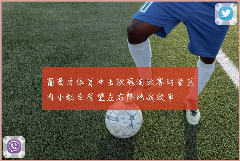 葡萄牙体育冲击欧冠淘汰赛时禁区内小配合有望左右阵地战效率