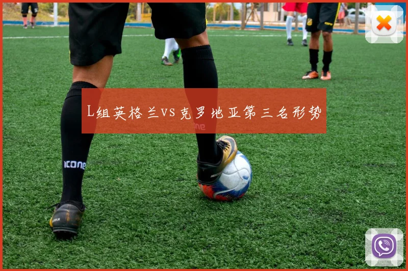 L组英格兰vs克罗地亚第三名形势