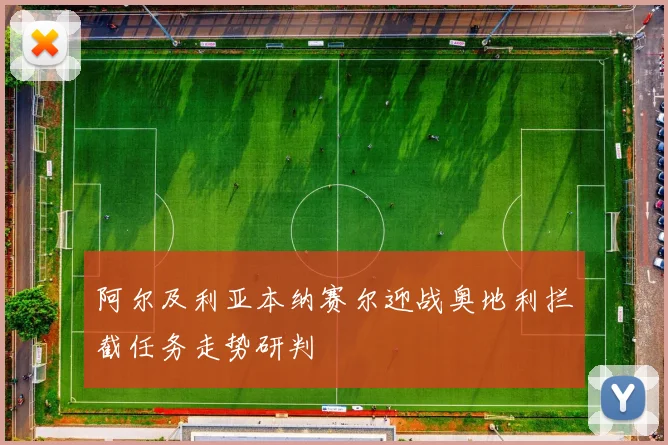 阿尔及利亚本纳赛尔迎战奥地利拦截任务走势研判
