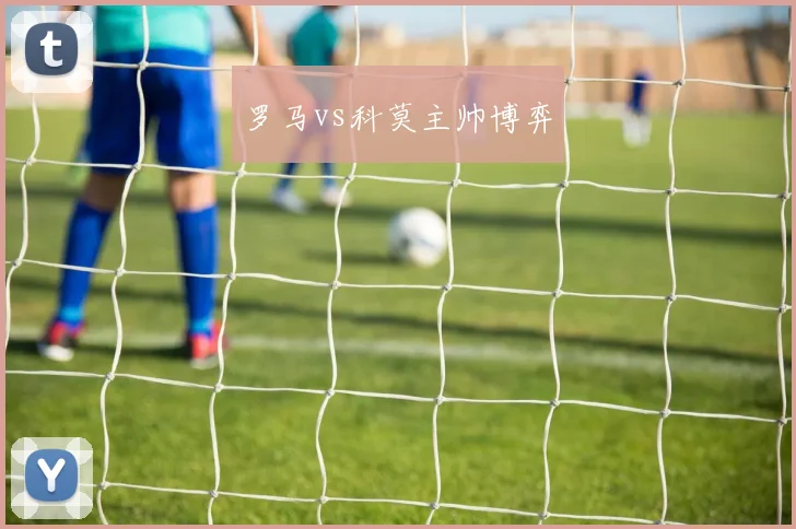 罗马vs科莫主帅博弈