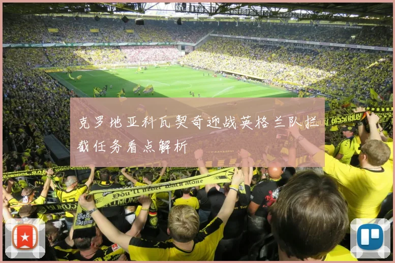 克罗地亚科瓦契奇迎战英格兰队拦截任务看点解析