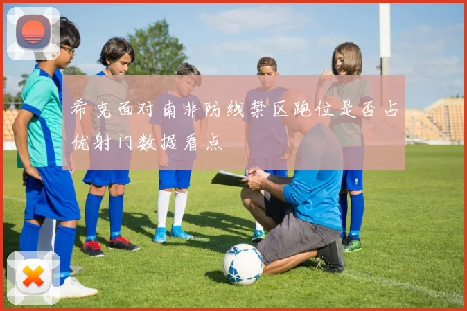 希克面对南非防线禁区跑位是否占优射门数据看点