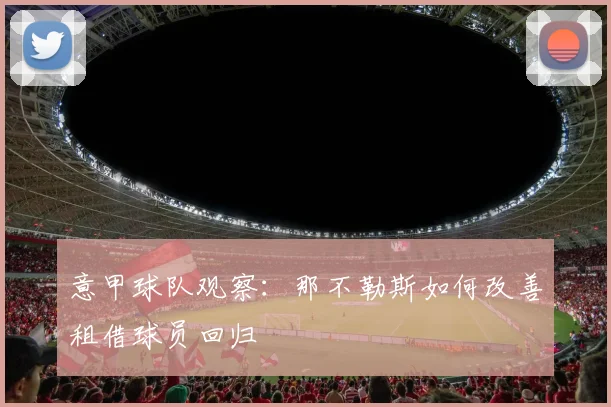 意甲球队观察：那不勒斯如何改善租借球员回归