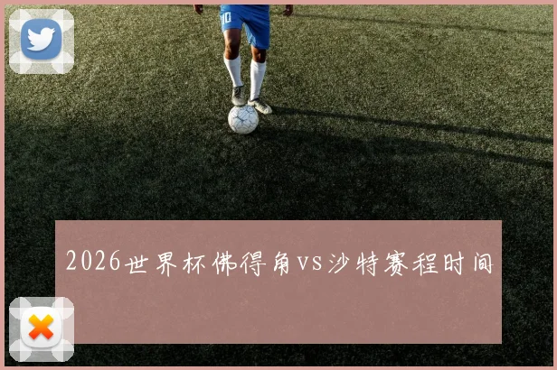 2026世界杯佛得角vs沙特赛程时间