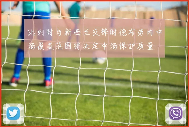 比利时与新西兰交锋时德布劳内中场覆盖范围将决定中场保护质量