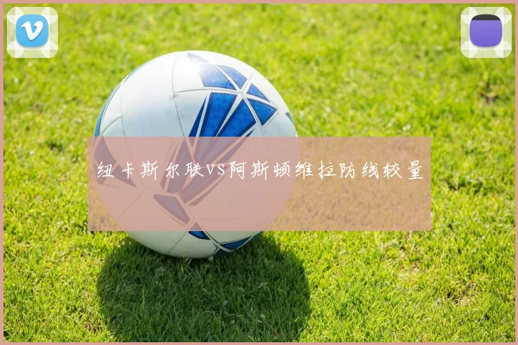 纽卡斯尔联vs阿斯顿维拉防线较量