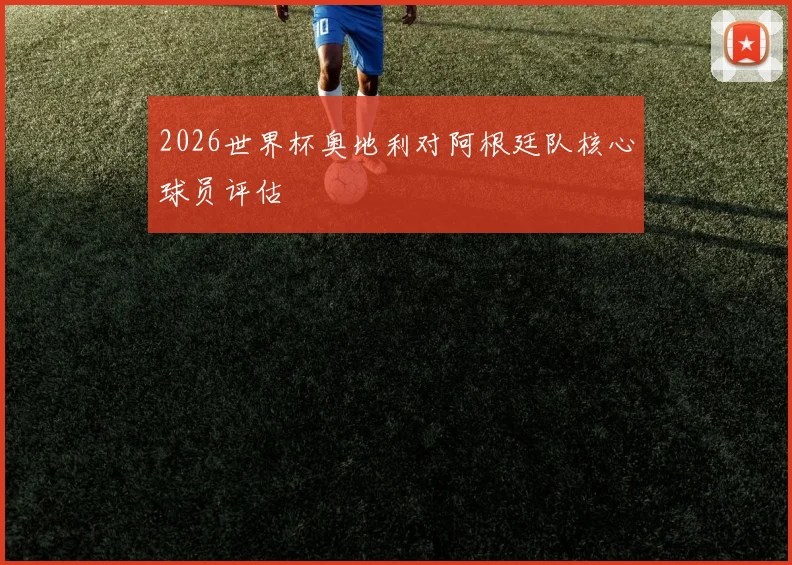 2026世界杯奥地利对阿根廷队核心球员评估