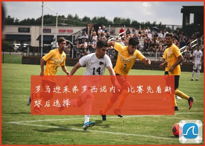 罗马迎来弗罗西诺内，比赛先看断球后选择