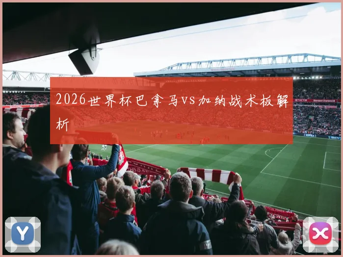 2026世界杯巴拿马vs加纳战术板解析