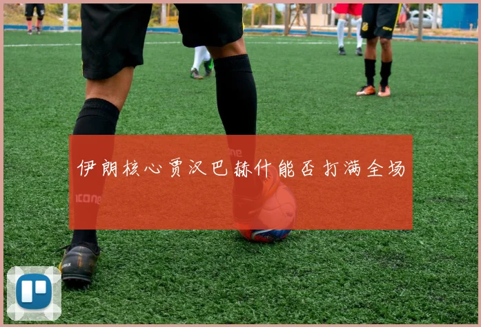 伊朗核心贾汉巴赫什能否打满全场