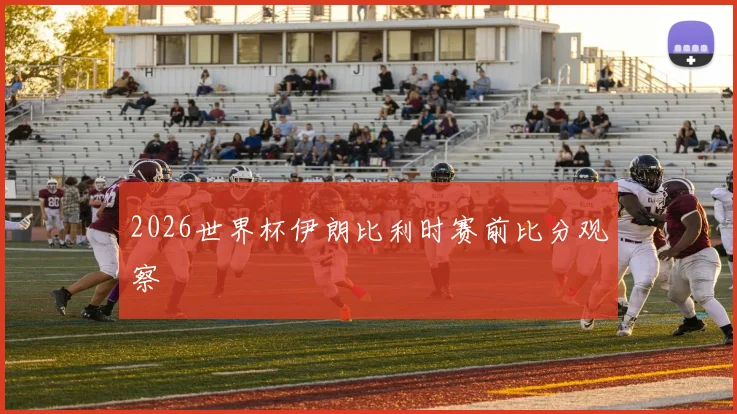 2026世界杯伊朗比利时赛前比分观察