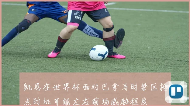 凯恩在世界杯面对巴拿马时禁区抢点时机可能左右前场威胁程度
