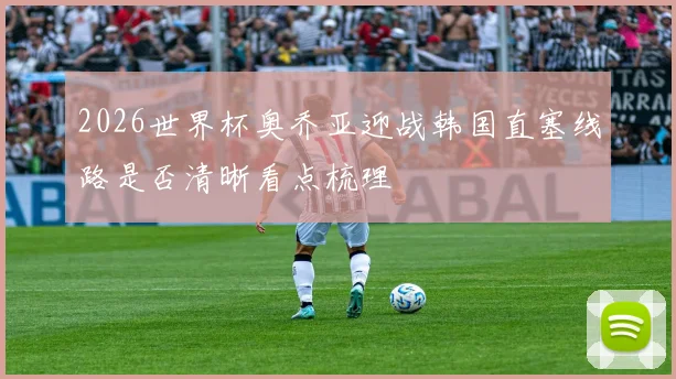 2026世界杯奥乔亚迎战韩国直塞线路是否清晰看点梳理