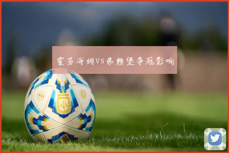 霍芬海姆vs弗赖堡争冠影响