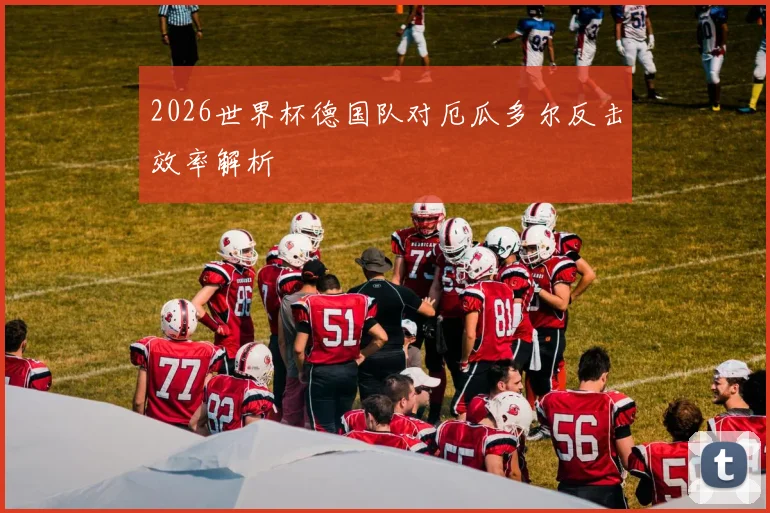 2026世界杯德国队对厄瓜多尔反击效率解析