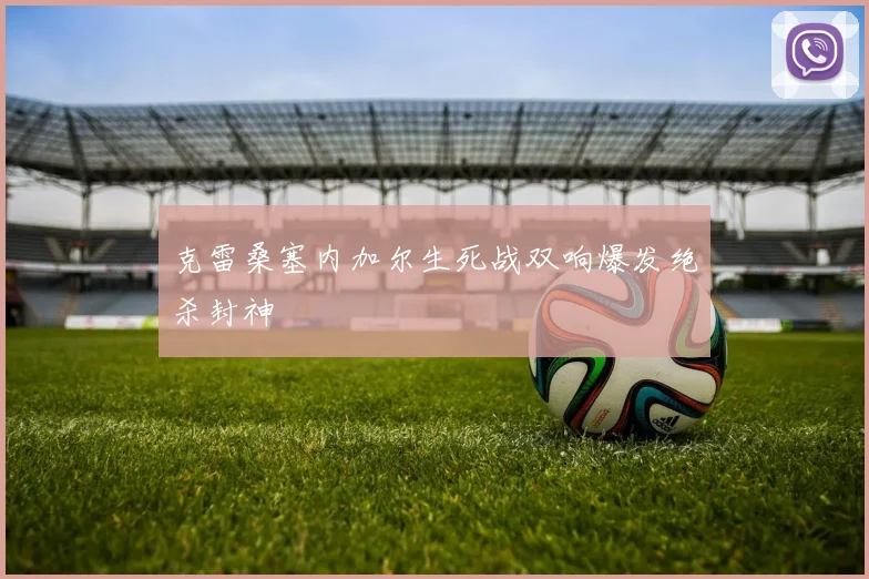 克雷桑塞内加尔生死战双响爆发绝杀封神